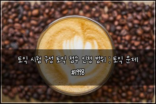 토익 시험 구성 토익 점수 인정 범위 : 토익 문제 #1998
