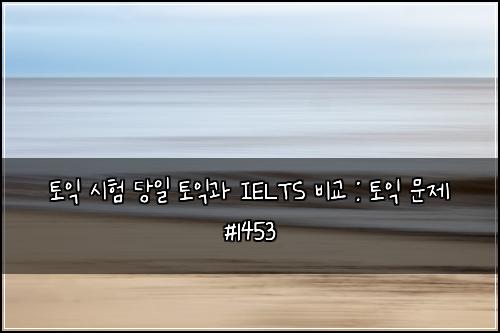 ํ ์ต ์ํ ๋น์ผ ํ ์ต๊ณผ IELTS ๋น๊ต : ํ ์ต ๋ฌธ์ #1453