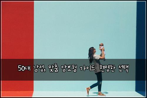 50대 남성, 맞춤 암보험 가이드: 현명한 선택