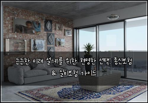 든든한 미래 설계를 위한 현명한 선택: 종신보험 & 실비보험 가이드