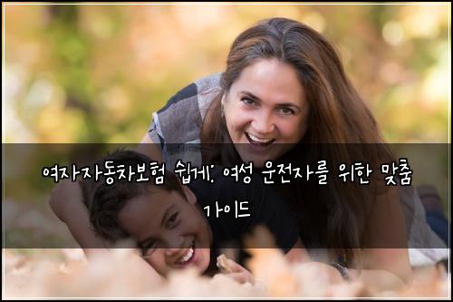  여자자동차보험 쉽게: 여성 운전자를 위한 맞춤 가이드