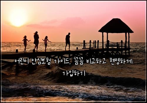어린이 안심보험 가이드: 꼼꼼 비교하고 현명하게 가입하기