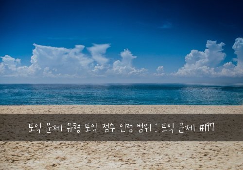토익 문제 유형 토익 점수 인정 범위 : 토익 문제 #197