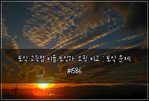 토익 고득점 비율 토익과 오픽 비교 : 토익 문제 #1586