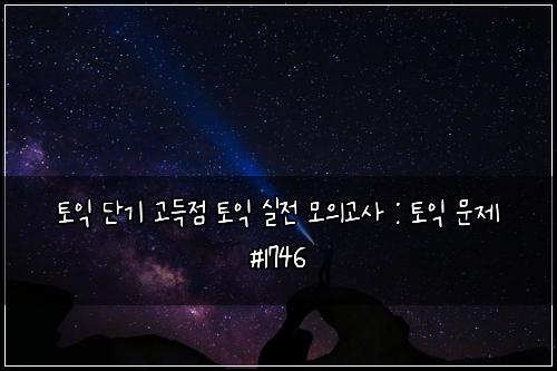 토익 단기 고득점 토익 실전 모의고사 : 토익 문제 #1746