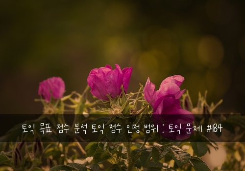 토익 목표 점수 분석 토익 점수 인정 범위 : 토익 문제 #184