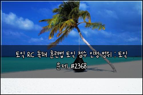토익 RC 독해 훈련법 토익 점수 인정 범위 : 토익 문제 #2368