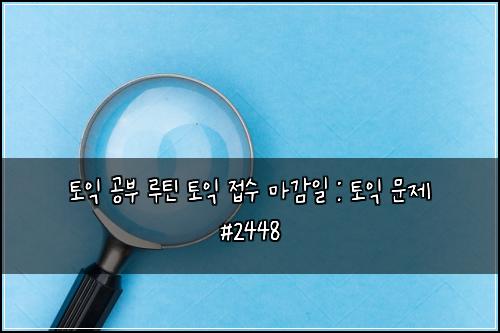 토익 공부 루틴 토익 접수 마감일 : 토익 문제 #2448