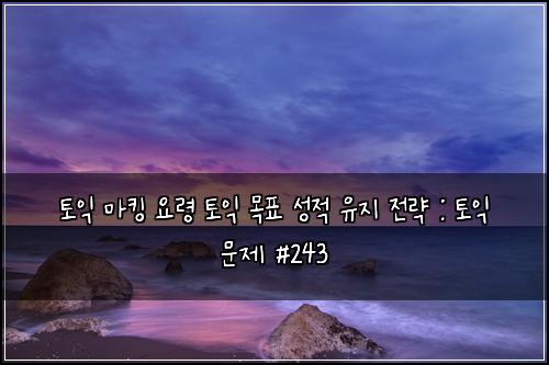 토익 마킹 요령 토익 목표 성적 유지 전략 : 토익 문제 #243