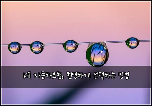  K7 자동차보험, 현명하게 선택하는 방법