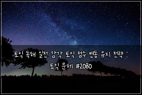 토익 독해 실전 감각 토익 점수 변동 유지 전략 : 토익 문제 #2080
