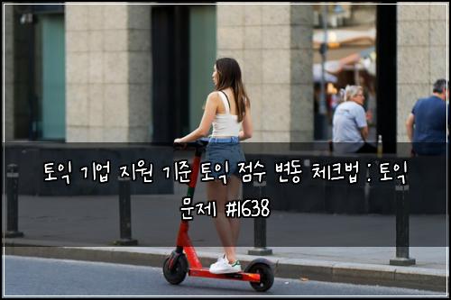 토익 기업 지원 기준 토익 점수 변동 체크법 : 토익 문제 #1638