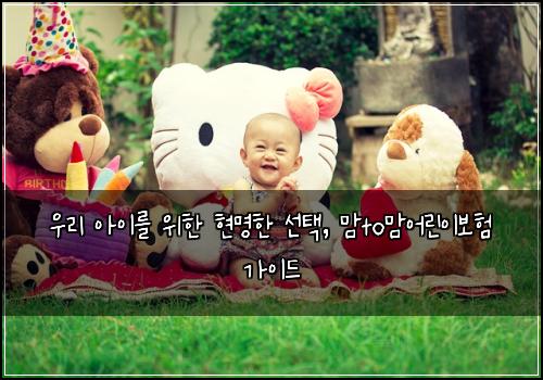  우리 아이를 위한 현명한 선택, 맘to맘어린이보험 가이드