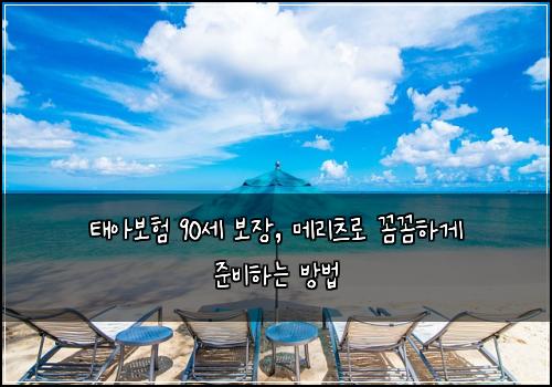 태아보험 90세 보장, 메리츠로 꼼꼼하게 준비하는 방법