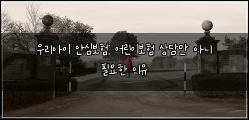 우리아이 안심보험: 어린이보험 상담만 아니 필요한 이유
