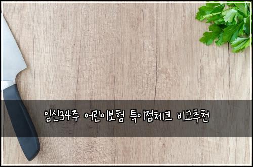 ์์ 34์ฃผ ์ด๋ฆฐ์ด๋ณดํ ํน์ด์ ์ฒดํฌ ๋น๊ต์ถ์ฒ