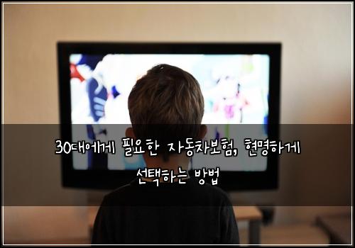 30대에게 필요한 자동차보험, 현명하게 선택하는 방법