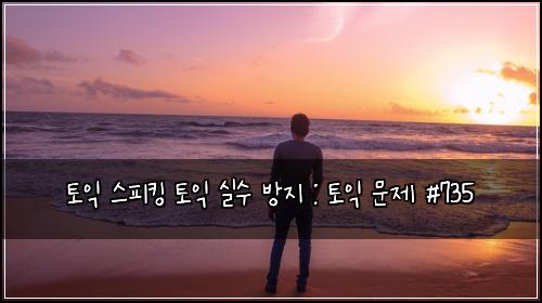 토익 스피킹 토익 실수 방지 : 토익 문제 #735