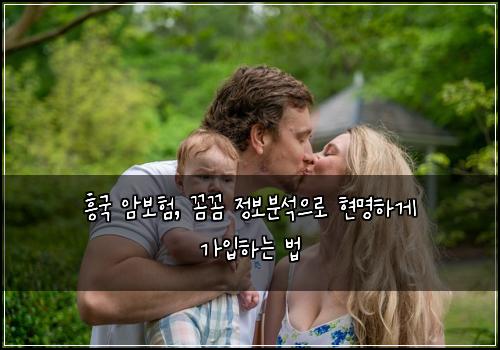 흥국 암보험, 꼼꼼 정보분석으로 현명하게 가입하는 법