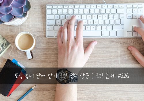 토익 독해 단어 암기 토익 점수 상승 : 토익 문제 #226