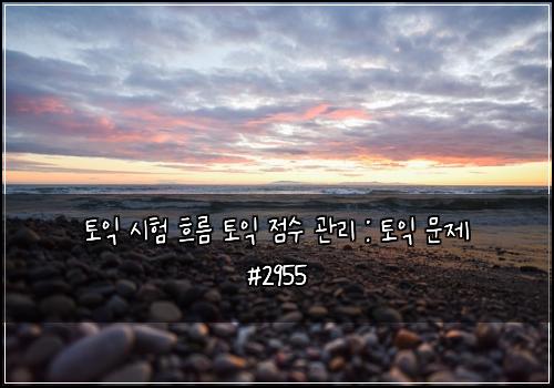 토익 시험 흐름 토익 점수 관리 : 토익 문제 #2955