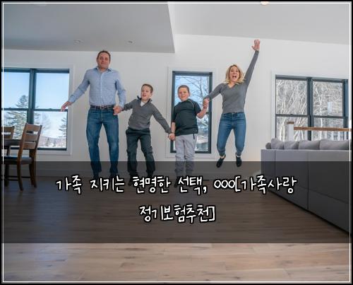 가족 지키는 현명한 선택, ㅇㅇㅇ[가족사랑 정기보험추천]