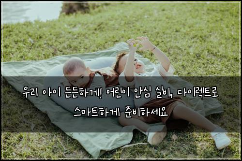  우리 아이 든든하게! 어린이 안심 실비, 다이렉트로 스마트하게 준비하세요