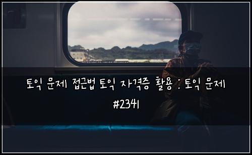 토익 문제 접근법 토익 자격증 활용 : 토익 문제 #2341