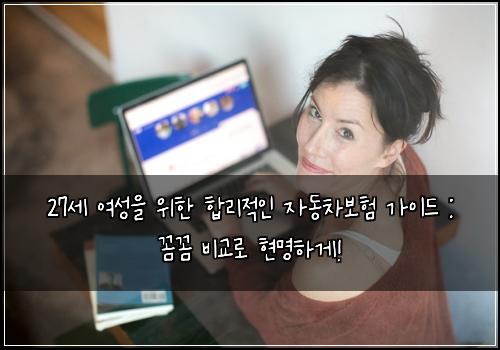 27세 여성을 위한 합리적인 자동차보험 가이드 : 꼼꼼 비교로 현명하게!