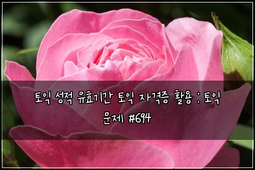 토익 성적 유효기간 토익 자격증 활용 : 토익 문제 #694