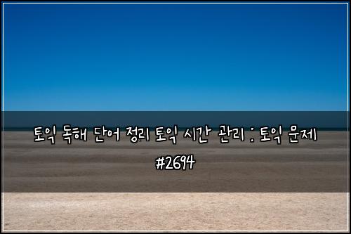 토익 독해 단어 정리 토익 시간 관리 : 토익 문제 #2694