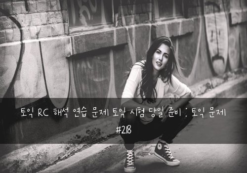 토익 RC 해석 연습 문제 토익 시험 당일 준비 : 토익 문제 #218