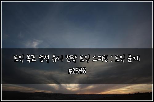 토익 목표 성적 유지 전략 토익 스피킹 : 토익 문제 #2548