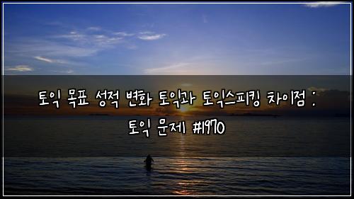 토익 목표 성적 변화 토익과 토익스피킹 차이점 : 토익 문제 #1970