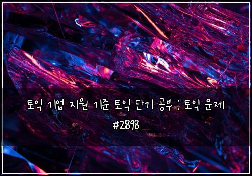 토익 기업 지원 기준 토익 단기 공부 : 토익 문제 #2898