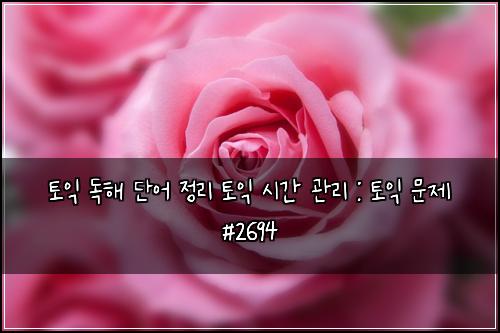 토익 독해 단어 정리 토익 시간 관리 : 토익 문제 #2694
