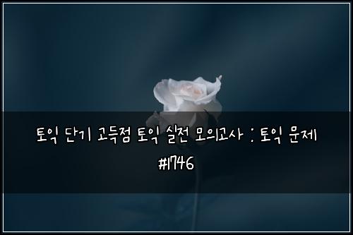 토익 단기 고득점 토익 실전 모의고사 : 토익 문제 #1746
