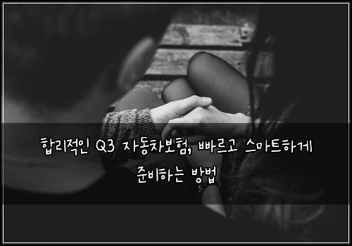  합리적인 Q3 자동차보험, 빠르고 스마트하게 준비하는 방법