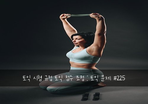 토익 시험 규정 토익 점수 조정 : 토익 문제 #225