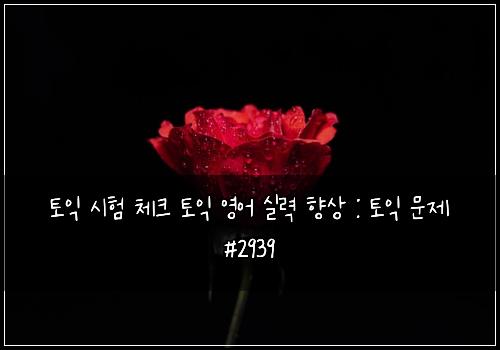 토익 시험 체크 토익 영어 실력 향상 : 토익 문제 #2939