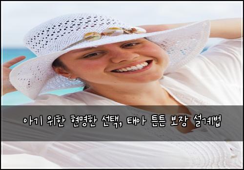  아기 위한 현명한 선택, 태아 튼튼 보장 설계법