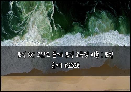 ν μ΅ RC κ³ λλ λ¬Έμ ν μ΅ κ³ λμ λΉμ¨ : ν μ΅ λ¬Έμ #2328