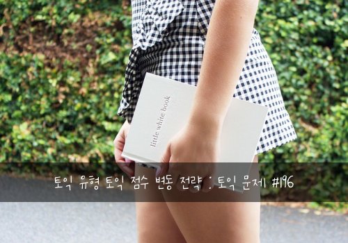 토익 유형 토익 점수 변동 전략 : 토익 문제 #196