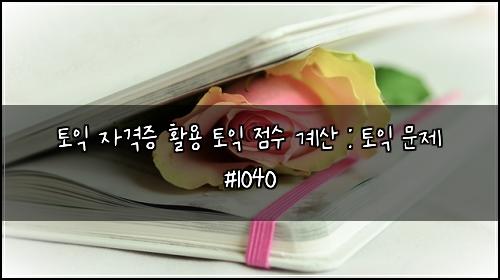 토익 자격증 활용 토익 점수 계산 : 토익 문제 #1040