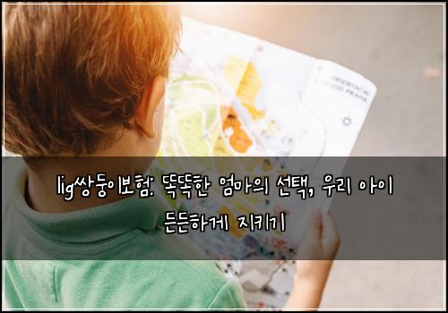 lig쌍둥이보험: 똑똑한 엄마의 선택, 우리 아이 든든하게 지키기