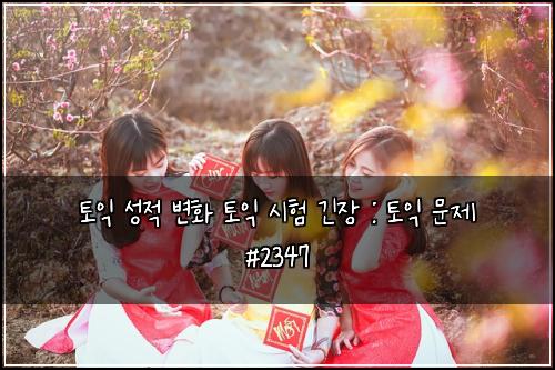 토익 성적 변화 토익 시험 긴장 : 토익 문제 #2347