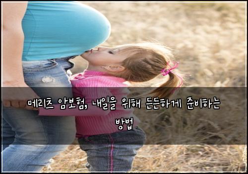 메리츠 암보험, 내일을 위해 든든하게 준비하는 방법