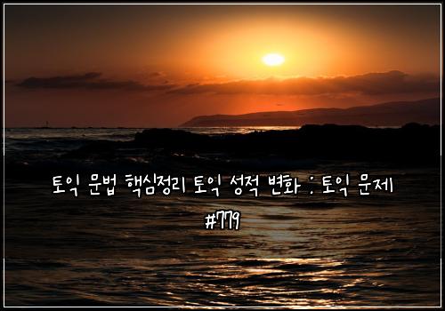 토익 문법 핵심정리 토익 성적 변화 : 토익 문제 #779