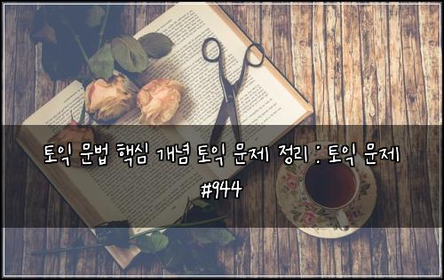 토익 문법 핵심 개념 토익 문제 정리 : 토익 문제 #944