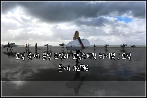 토익 문제 분석 토익과 토익스피킹 차이점 : 토익 문제 #2796